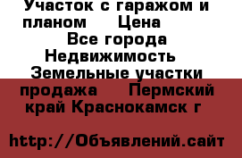 Участок с гаражом и планом   › Цена ­ 850 - Все города Недвижимость » Земельные участки продажа   . Пермский край,Краснокамск г.